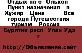 Отдых на о. Ольхон › Пункт назначения ­ п. Хужир › Цена ­ 600 - Все города Путешествия, туризм » Россия   . Бурятия респ.,Улан-Удэ г.